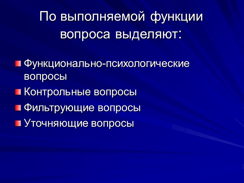 По выполняемой функции вопроса выделяют: Функционально-психологические вопросы  Контрольные вопросы  Фильтрующие вопросы 